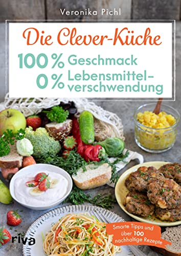 Die Clever-Küche: 100 % Geschmack – 0 % Lebensmittelverschwendung: Smarte Tipps und über 100 nachhaltige Rezepte. Rezeptideen für überreife Bananen, altes Brot und Co. Geld sparen mit Zero Waste von RIVA