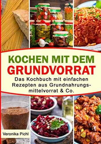 Kochen mit dem Grundvorrat: Das Kochbuch mit einfachen Rezepten aus Grundnahrungsmittelvorrat & Co. von Independently published