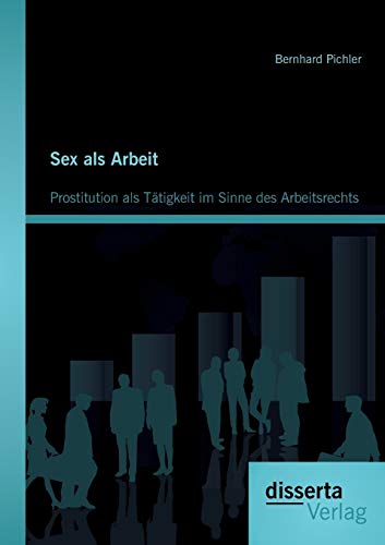 Sex als Arbeit: Prostitution als Tätigkeit im Sinne des Arbeitsrechts von Disserta Verlag