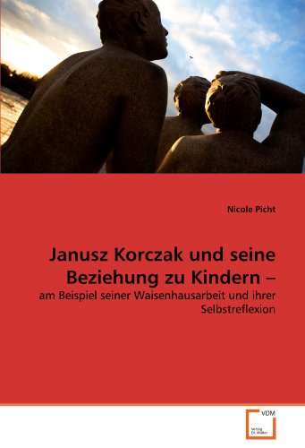 Janusz Korczak und seine Beziehung zu Kindern ?: am Beispiel seiner Waisenhausarbeit und ihrer Selbstreflexion von VDM Verlag Dr. Müller