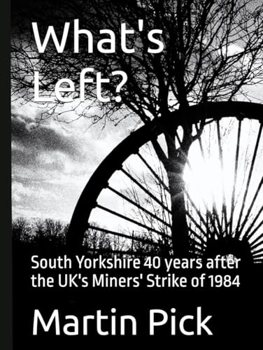 What's Left?: South Yorkshire 40 years after the UK's Miners Strike of 1984 von Independently published