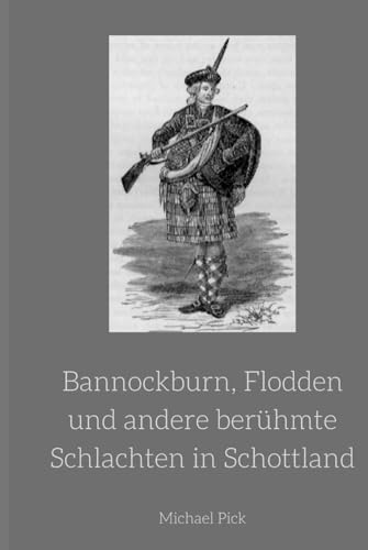 Bannockburn, Flodden und andere berühmte Schlachten in Schottland: Band 12 aus der Reihe Schottische Geschichte (Schottische Geschichten, Band 10) von Independently published
