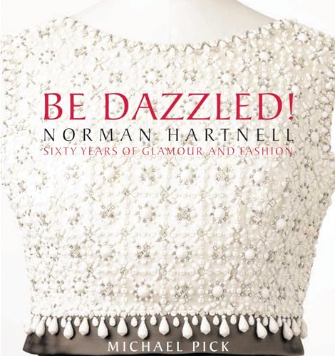 Be Dazzled! Norman Hartnell, Sixty Years of Glamour and Fashion: Norman Hartnell Sixty Years of Glamour and Flash