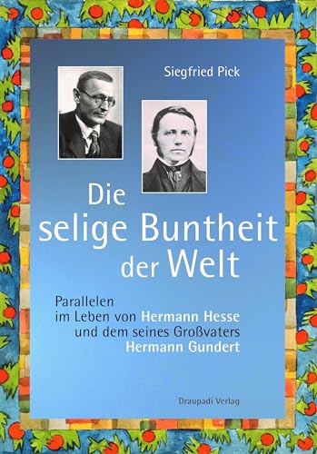 Die selige Buntheit der Welt: Parallelen im Leben von Hermann Hesses und dem seines Großvaters Hermann Gundert von Draupadi