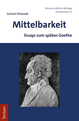 Mittelbarkeit: Essays zum späten Goethe (Wissenschaftliche Beiträge aus dem Tectum Verlag: Germanistik, Band 13)