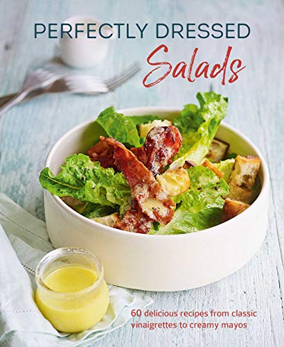 Perfectly Dressed Salads: 60 Delicious Recipes from Classic Vinaigrettes to Creamy Mayos: 60 Delicious Recipes from Tangy Vinaigrettes to Creamy Mayos