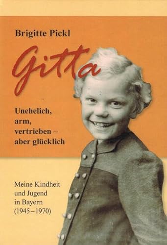 Gitta. Unehelich, arm, vertrieben - aber glücklich: Meine Kindheit und Jugend in Bayern (1945-1970)