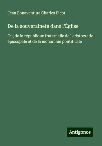 De la souveraineté dans l'Église: Ou, de la république fraternelle de l'aristocratie épiscopale et de la monarchie pontificale von Antigonos Verlag