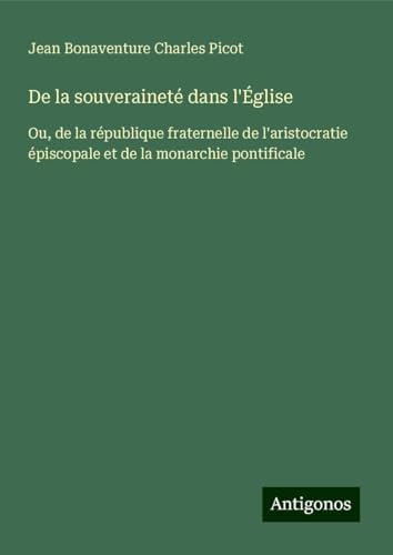 De la souveraineté dans l'Église: Ou, de la république fraternelle de l'aristocratie épiscopale et de la monarchie pontificale von Antigonos Verlag