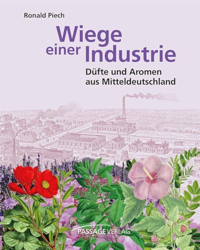 Wiege einer Industrie: Düfte und Aromen aus Mitteldeutschland von Passage-Verlag