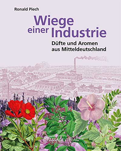 Wiege einer Industrie: Düfte und Aromen aus Mitteldeutschland Wiege einer Industrie: Düfte und Aromen aus Mitteldeutschland von Passage-Verlag