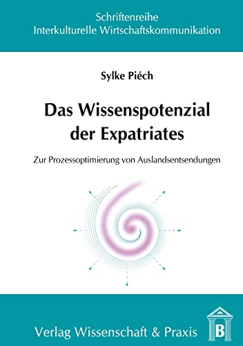 Das Wissenspotenzial der Expatriates.: Zur Prozessoptimierung von Auslandsentsendungen. (Schriftenreihe Interkulturelle Wirtschaftskommunikation, Band 13)
