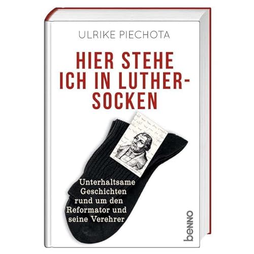 Hier stehe ich in Luther-Socken: Unterhaltsame Geschichten rund um den Reformator und seine Verehrer