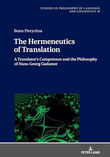The Hermeneutics of Translation: A Translator¿s Competence and the Philosophy of Hans-Georg Gadamer (Studies in Philosophy of Language and Linguistics, Band 16)