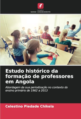 Estudo histórico da formação de professores em Angola: Abordagem da sua periodização no contexto do ensino primário de 1962 a 2013