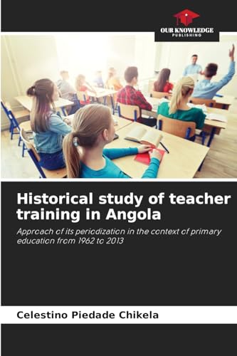 Historical study of teacher training in Angola: Approach of its periodization in the context of primary education from 1962 to 2013 von Our Knowledge Publishing