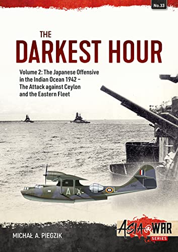 The Darkest Hour: The Japanese Offensive in the Indian Ocean 1942- The Attack against Ceylon and the Eastern Fleet (Asia @ War Series, 2, Band 33)