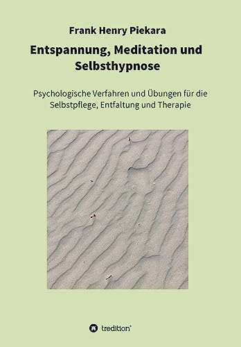 Entspannung, Meditation und Selbsthypnose: Psychologische Verfahren und Übungen für die Selbstpflege, Entfaltung und Therapie