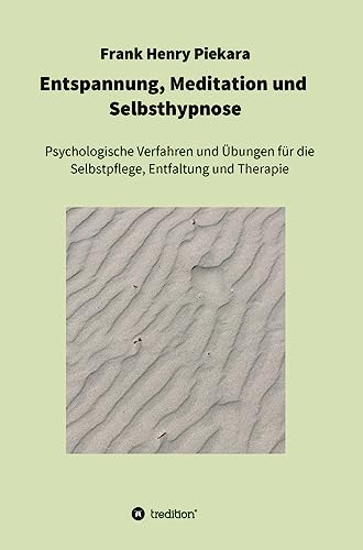 Entspannung, Meditation und Selbsthypnose: Psychologische Verfahren und Übungen für die Selbstpflege, Entfaltung und Therapie