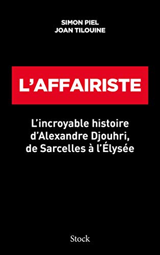L'affairiste: L' incroyable histoire d 'Alexandre Djouhri, de Sarcelles à l 'Elysée
