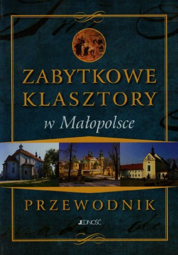 Zabytkowe klasztory w Malopolsce Przewodnik Zabytkowe klasztory w Malopolsce Przewodnik