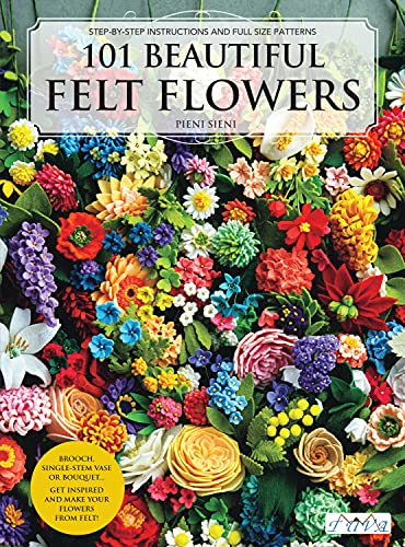 101 Beautiful Felt Flowers: Step-by-stepm Instructions and Full Size Patterns