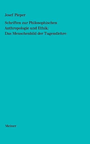 Schriften zur Philosophischen Anthropologie und Ethik: Das Menschenbild der Tugendlehre (Josef Pieper Werke) von Meiner, F