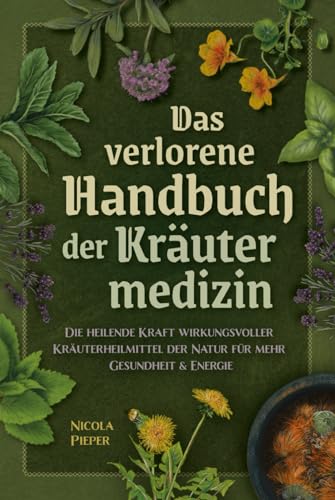 Das verlorene Handbuch der Kräutermedizin: Die heilende Kraft wirkungsvoller Kräuterheilmittel der Natur für mehr Gesundheit & Energie von SanApta Verlag