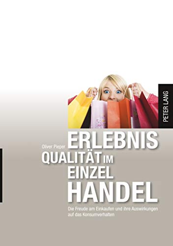Erlebnisqualität im Einzelhandel: Die Freude am Einkauf und ihre Auswirkungen auf das Konsumentenverhalten (Europäische Hochschulschriften / European ... Universitaires Européennes, Band 3319)