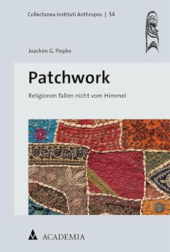 Patchwork: Religionen fallen nicht vom Himmel (Collectanea Instituti Anthropos)