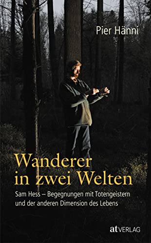 Wanderer in zwei Welten: Sam Hess - Begegnungen mit Totengeistern und der anderen Dimension des Lebens von AT Verlag