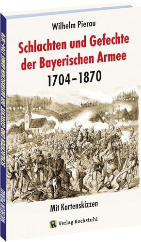 Schlachten und Gefechte Bayerischen Armee 1704-1870: Mit Kartenskizzen von Rockstuhl Verlag