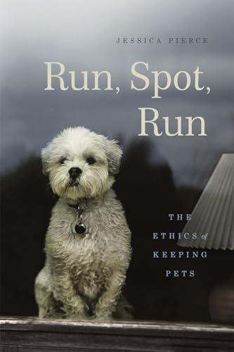 Run, Spot, Run: The Ethics of Keeping Pets von University of Chicago Press