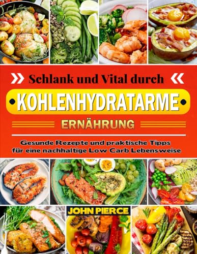 Schlank und Vital durch kohlenhydratarme Ernährung: Gesunde Rezepte und praktische Tipps für eine nachhaltige Low Carb Lebensweis von Independently published