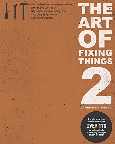The Art Of Fixing Things 2: Principles of machines, and how to repair them: 170+ tips and tricks to make things last longer, and save you money.
