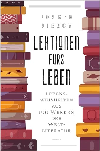 Lektionen fürs Leben. Lebensweisheiten aus 100 Werken der Weltliteratur: Große Fragen beantwortet von großen AutorInnen. Der literarische Lebensratgeber Lektionen fürs Leben. Lebensweisheiten aus 100 Werken der Weltliteratur: Große Fragen beantwortet von großen AutorInnen. Der literarische Lebensratgeber