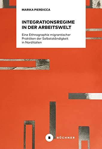 Integrationsregime in der Arbeitswelt: Eine Ethnographie migrantischer Praktiken der Selbstständigkeit in Norditalien Integrationsregime in der Arbeitswelt: Eine Ethnographie migrantischer Praktiken der Selbstständigkeit in Norditalien von Büchner-Verlag