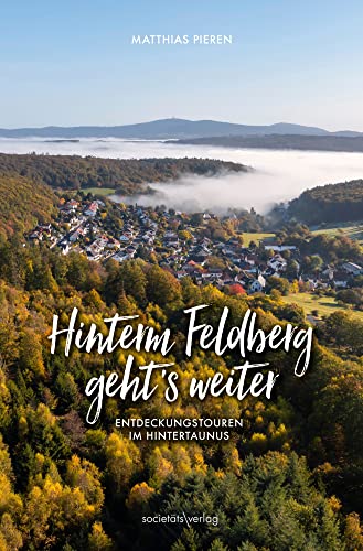Hinterm Feldberg geht’s weiter: Entdeckungstouren im Hintertaunus Hinterm Feldberg geht’s weiter: Entdeckungstouren im Hintertaunus von Societäts-Verlag