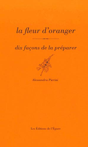 La fleur d'oranger, dix façons de la préparer von EPURE