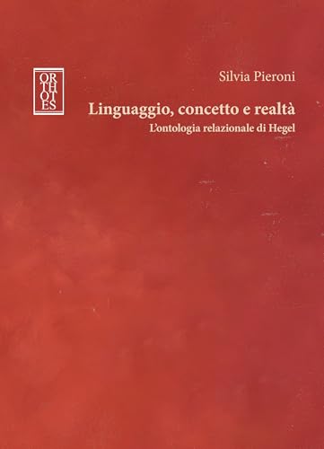 Linguaggio, concetto e realtà. L'ontologia relazionale di Hegel (Germanica) von Orthotes