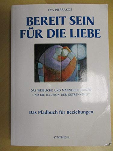 Bereit sein zur Liebe: Das weibliche und männliche Prinzip und die Illusion der Getrenntheit - das Pfadbuch für Beziehungen