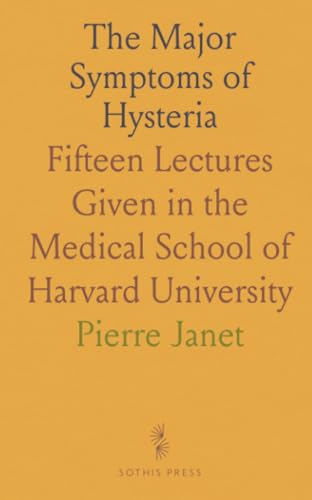 The Major Symptoms of Hysteria: Fifteen Lectures Given in the Medical School of Harvard University von Sothis Press