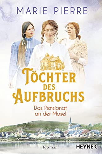 Töchter des Aufbruchs: Roman (Das Pensionat an der Mosel, Band 1) von HEYNE