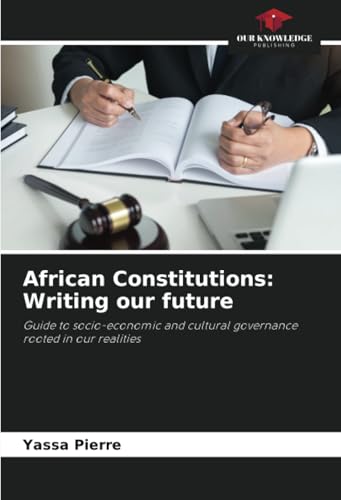 African Constitutions: Writing our future: Guide to socio-economic and cultural governance rooted in our realities von Our Knowledge Publishing