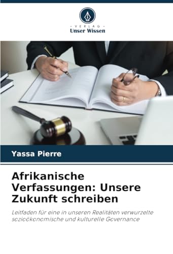 Afrikanische Verfassungen: Unsere Zukunft schreiben: Leitfaden für eine in unseren Realitäten verwurzelte sozioökonomische und kulturelle Governance Afrikanische Verfassungen: Unsere Zukunft schreiben: Leitfaden für eine in unseren Realitäten verwurzelte sozioökonomische und kulturelle Governance von Verlag Unser Wissen