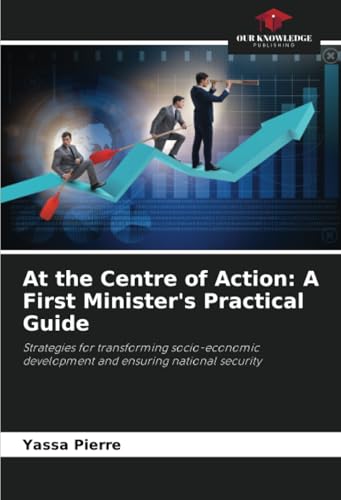At the Centre of Action: A First Minister's Practical Guide: Strategies for transforming socio-economic development and ensuring national security At the Centre of Action: A First Minister's Practical Guide: Strategies for transforming socio-economic development and ensuring national security von Our Knowledge Publishing