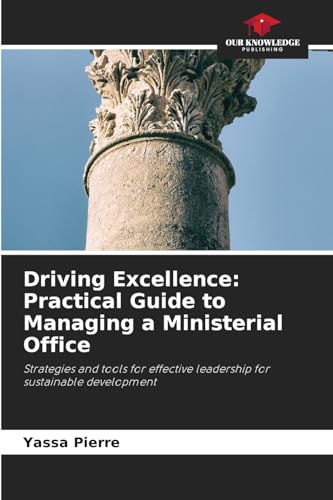 Driving Excellence: Practical Guide to Managing a Ministerial Office: Strategies and tools for effective leadership for sustainable development von Our Knowledge Publishing