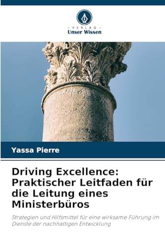 Driving Excellence: Praktischer Leitfaden für die Leitung eines Ministerbüros: Strategien und Hilfsmittel für eine wirksame Führung im Dienste der nachhaltigen Entwicklung Driving Excellence: Praktischer Leitfaden für die Leitung eines Ministerbüros: Strategien und Hilfsmittel für eine wirksame Führung im Dienste der nachhaltigen Entwicklung von Verlag Unser Wissen