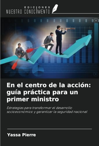 En el centro de la acción: guía práctica para un primer ministro: Estrategias para transformar el desarrollo socioeconómico y garantizar la seguridad nacional