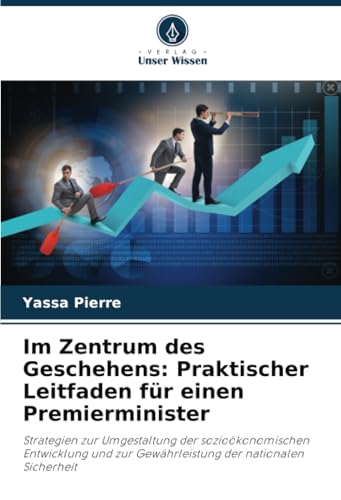 Im Zentrum des Geschehens: Praktischer Leitfaden für einen Premierminister: Strategien zur Umgestaltung der sozioökonomischen Entwicklung und zur Gewährleistung der nationalen Sicherheit Im Zentrum des Geschehens: Praktischer Leitfaden für einen Premierminister: Strategien zur Umgestaltung der sozioökonomischen Entwicklung und zur Gewährleistung der nationalen Sicherheit von Verlag Unser Wissen